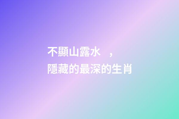 不顯山露水，隱藏的最深的生肖-第1張-觀點-玄機派